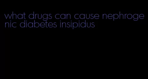 what drugs can cause nephrogenic diabetes insipidus