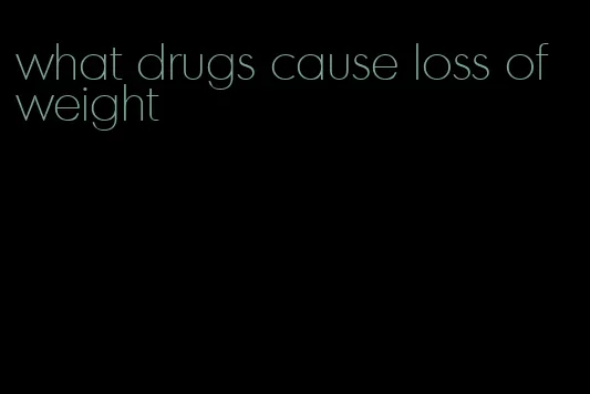 what drugs cause loss of weight