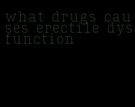 what drugs causes erectile dysfunction