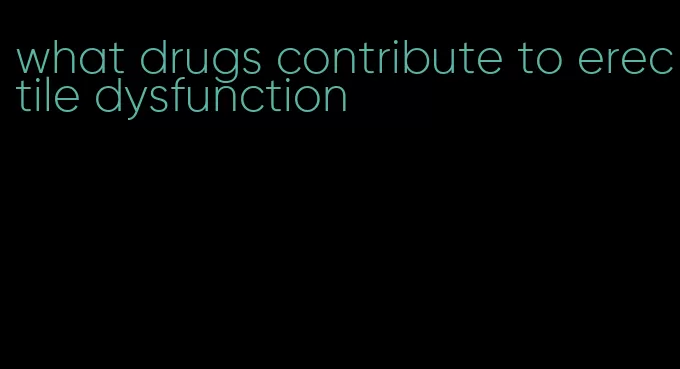 what drugs contribute to erectile dysfunction