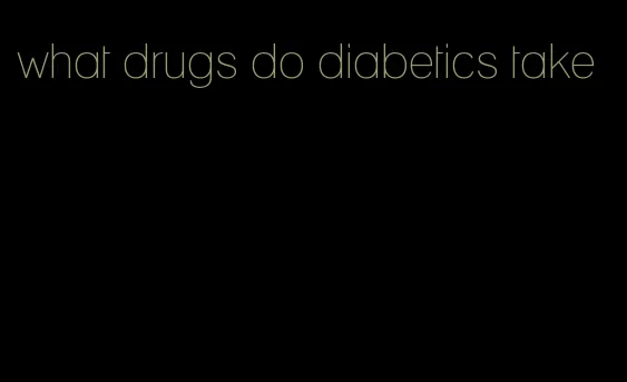 what drugs do diabetics take