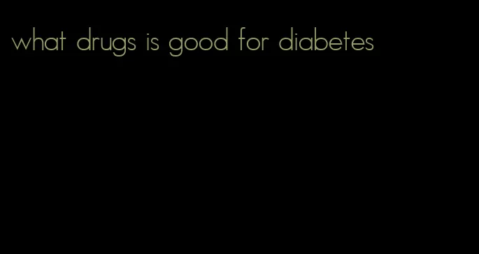 what drugs is good for diabetes
