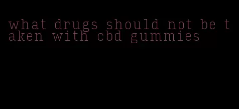 what drugs should not be taken with cbd gummies