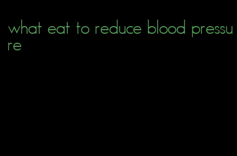 what eat to reduce blood pressure