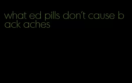 what ed pills don't cause back aches