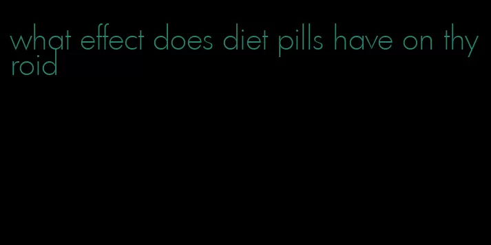 what effect does diet pills have on thyroid