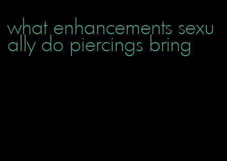 what enhancements sexually do piercings bring