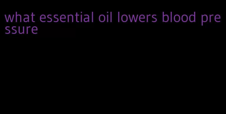 what essential oil lowers blood pressure