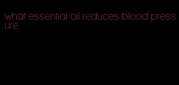 what essential oil reduces blood pressure