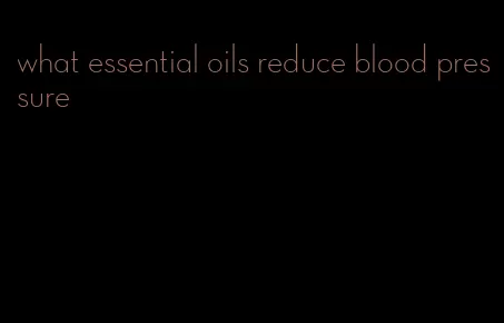 what essential oils reduce blood pressure