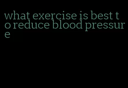 what exercise is best to reduce blood pressure