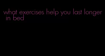 what exercises help you last longer in bed