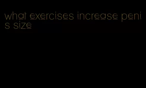 what exercises increase penis size