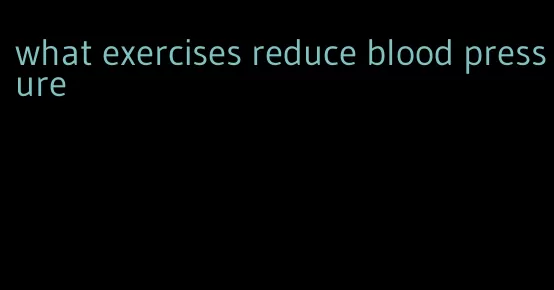 what exercises reduce blood pressure