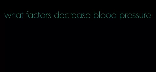 what factors decrease blood pressure