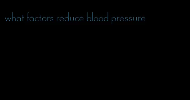 what factors reduce blood pressure