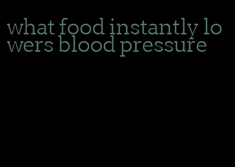 what food instantly lowers blood pressure