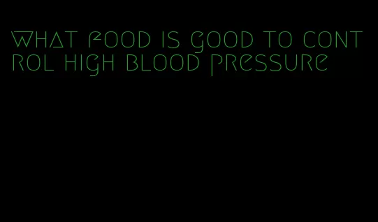 what food is good to control high blood pressure