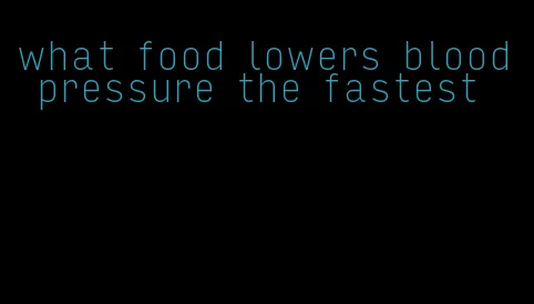 what food lowers blood pressure the fastest
