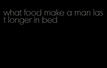 what food make a man last longer in bed
