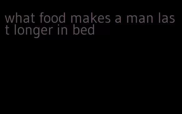 what food makes a man last longer in bed