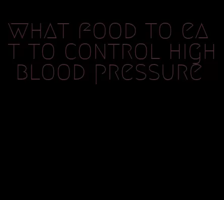 what food to eat to control high blood pressure
