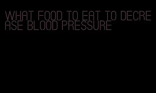 what food to eat to decrease blood pressure
