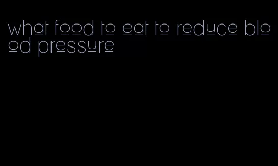 what food to eat to reduce blood pressure