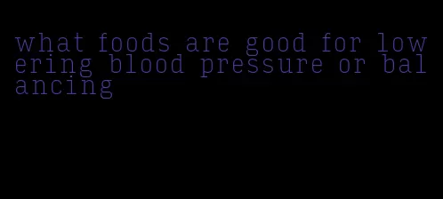 what foods are good for lowering blood pressure or balancing