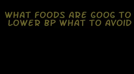 what foods are goog to lower bp what to avoid