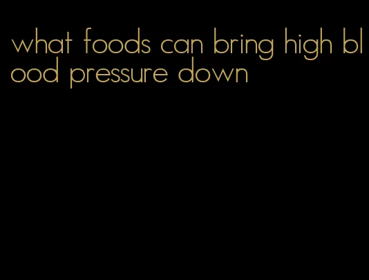 what foods can bring high blood pressure down