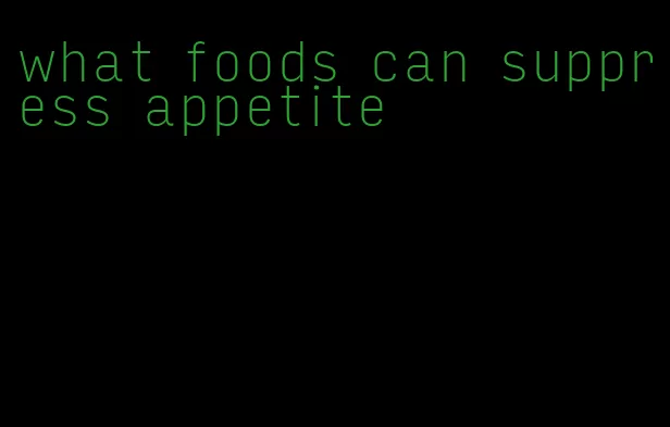 what foods can suppress appetite
