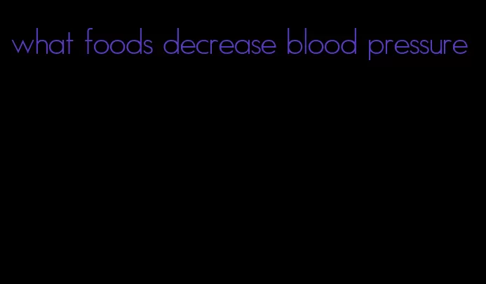 what foods decrease blood pressure
