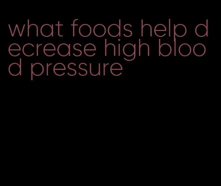 what foods help decrease high blood pressure