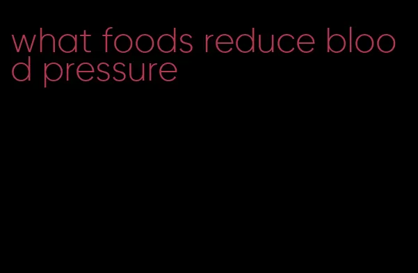 what foods reduce blood pressure