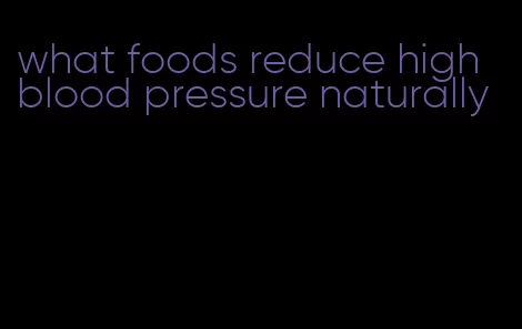 what foods reduce high blood pressure naturally