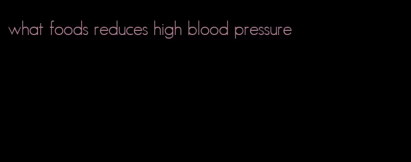 what foods reduces high blood pressure