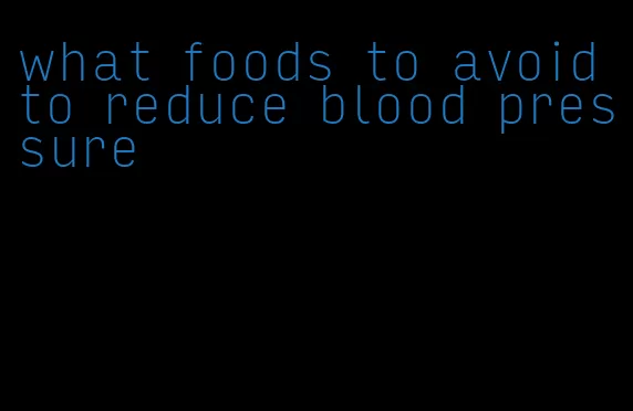 what foods to avoid to reduce blood pressure