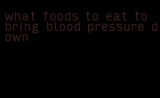 what foods to eat to bring blood pressure down