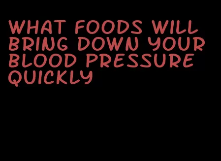 what foods will bring down your blood pressure quickly