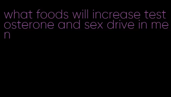 what foods will increase testosterone and sex drive in men