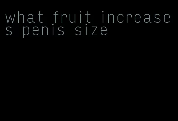 what fruit increases penis size