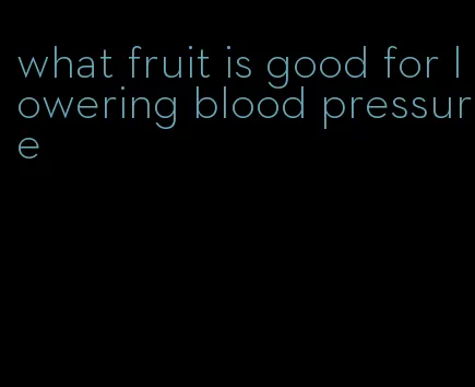 what fruit is good for lowering blood pressure