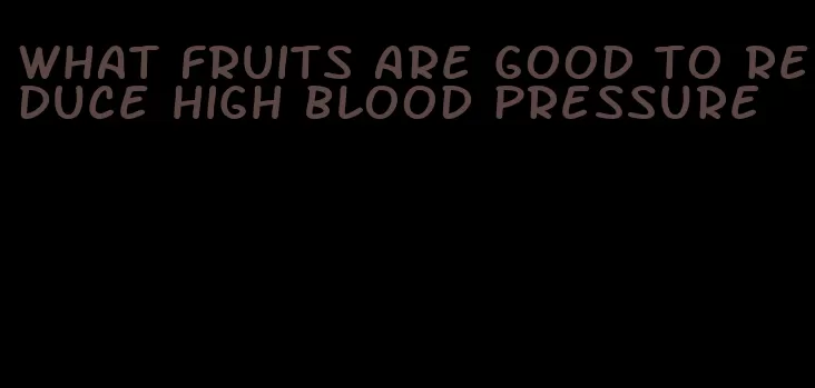 what fruits are good to reduce high blood pressure