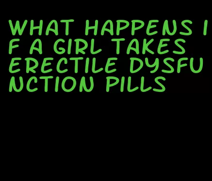 what happens if a girl takes erectile dysfunction pills