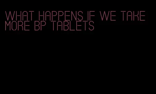 what happens if we take more bp tablets