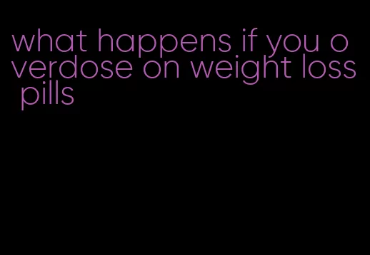 what happens if you overdose on weight loss pills