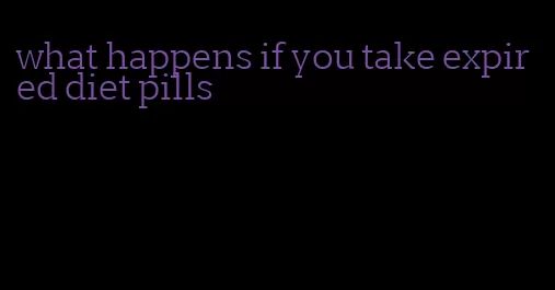 what happens if you take expired diet pills