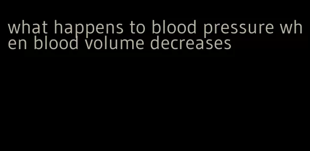 what happens to blood pressure when blood volume decreases
