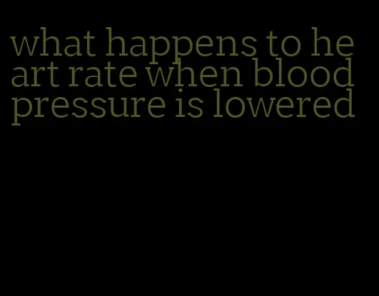 what happens to heart rate when blood pressure is lowered